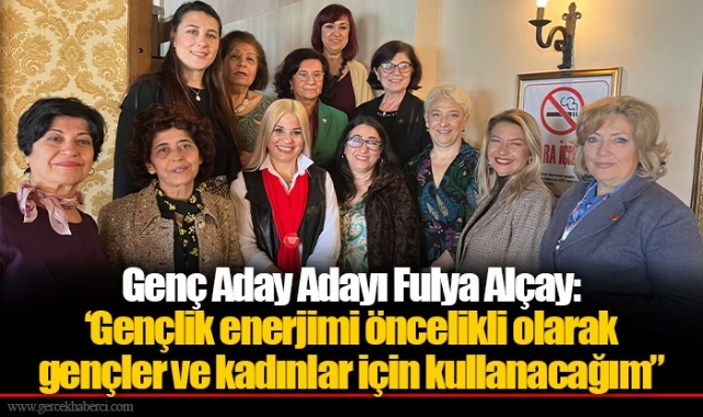 Genç Aday Adayı Fulya Alçay:  ‘Gençlik enerjimi öncelikli olarak gençler ve kadınlar için kullanacağım”