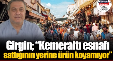 Girgin; “Kemeraltı esnafı sattığının yerine ürün koyamıyor”