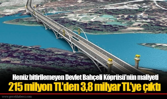 Henüz bitirilemeyen Devlet Bahçeli Köprüsü’nün maliyeti 215 milyon TL’den 3,8 milyar TL’ye çıktı