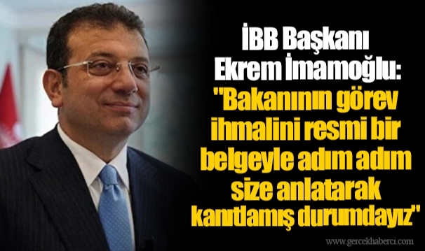 İBB Başkanı Ekrem İmamoğlu: "Bakanının görev ihmalini resmi bir belgeyle adım adım size anlatarak kanıtlamış durumdayız"