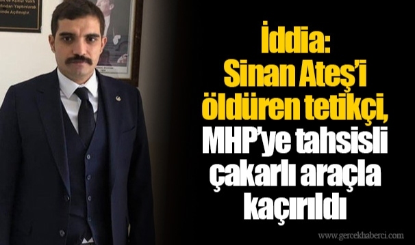 İddia: Sinan Ateş’i öldüren tetikçi, MHP’ye tahsisli çakarlı araçla kaçırıldı