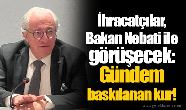 İhracatçılar, Bakan Nebati ile görüşecek: Gündem baskılanan kur!