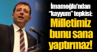 İmamoğlu’ndan “kayyum” tepkisi: Milletimiz bunu sana yaptırmaz!