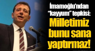 İmamoğlu’ndan “kayyum” tepkisi: Milletimiz bunu sana yaptırmaz!