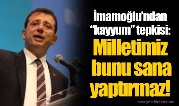 İmamoğlu’ndan “kayyum” tepkisi: Milletimiz bunu sana yaptırmaz!