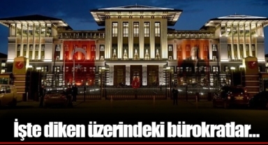 İşte diken üzerindeki bürokratlar…