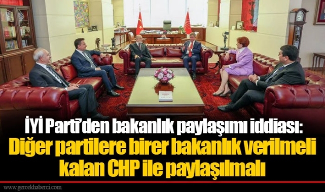 İYİ Parti’den bakanlık paylaşımı iddiası: Diğer partilere birer bakanlık verilmeli kalan CHP ile paylaşılmalı