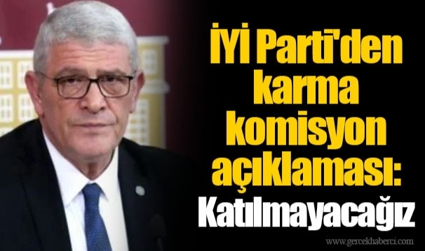 İYİ Parti'den karma komisyon açıklaması: Katılmayacağız