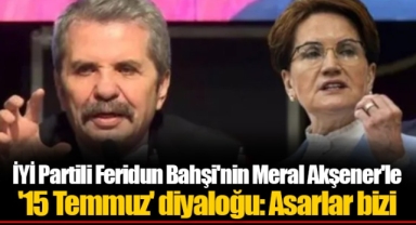 İYİ Partili Feridun Bahşi'nin Meral Akşener'le '15 Temmuz' diyaloğu: Asarlar bizi