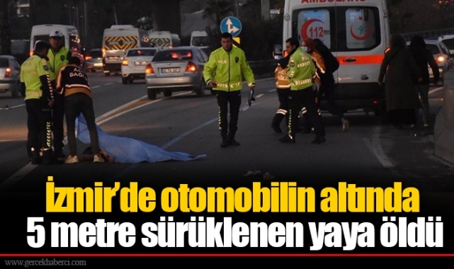 İzmir’de otomobilin altında 5 metre sürüklenen yaya öldü