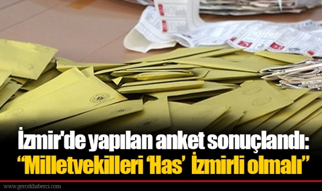İzmir'de yapılan anket sonuçlandı: “Milletvekilleri ‘Has’  İzmirli olmalı”