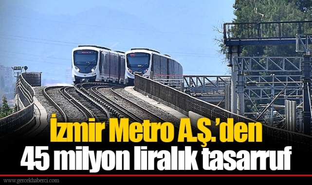 İzmir Metro A.Ş.’den 45 milyon liralık tasarruf