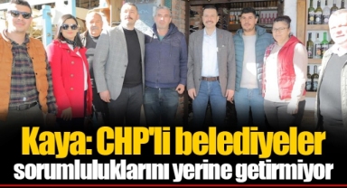 Kaya: CHP'li belediyeler sorumluluklarını yerine getirmiyor