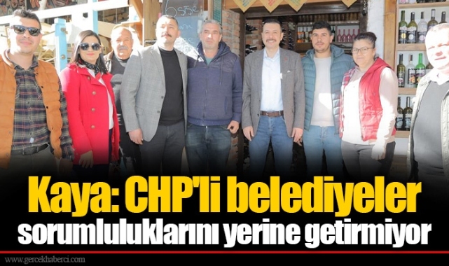 Kaya: CHP'li belediyeler sorumluluklarını yerine getirmiyor 