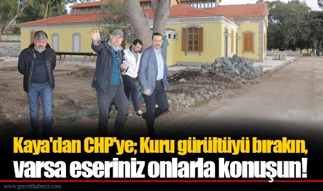 Kaya'dan CHP'ye; Kuru gürültüyü bırakın, varsa eseriniz onlarla konuşun!