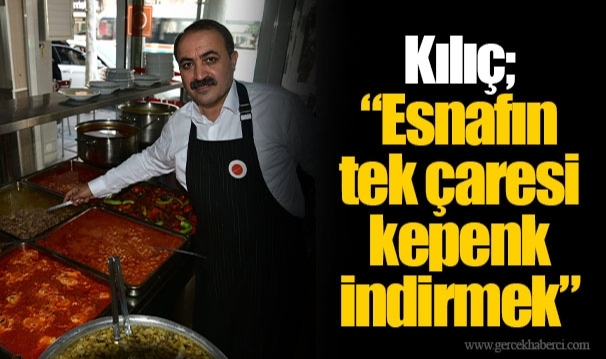 Kılıç; “Esnafın tek çaresi kepenk indirmek”
