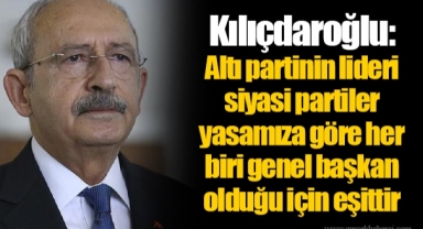 Kılıçdaroğlu:  Altı partinin lideri siyasi partiler yasamıza göre her biri genel başkan olduğu için eşittir