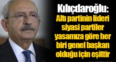 Kılıçdaroğlu:  Altı partinin lideri siyasi partiler yasamıza göre her biri genel başkan olduğu için eşittir