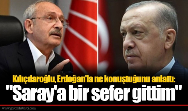 Kılıçdaroğlu, Erdoğan'la ne konuştuğunu anlattı: "Saray'a bir sefer gittim"