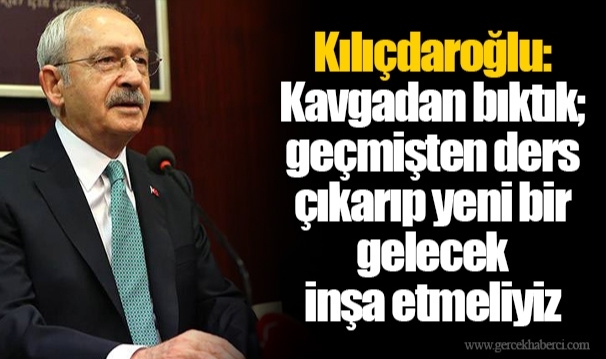 Kılıçdaroğlu: Kavgadan bıktık; geçmişten ders çıkarıp yeni bir gelecek inşa etmeliyiz