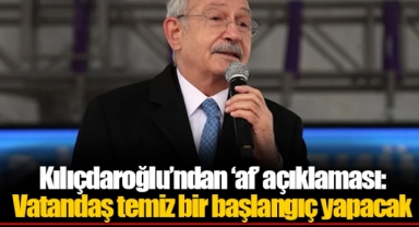 Kılıçdaroğlu’ndan ‘af’ açıklaması: Vatandaş temiz bir başlangıç yapacak