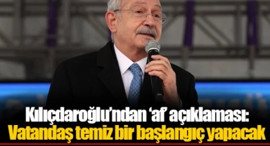Kılıçdaroğlu’ndan ‘af’ açıklaması: Vatandaş temiz bir başlangıç yapacak