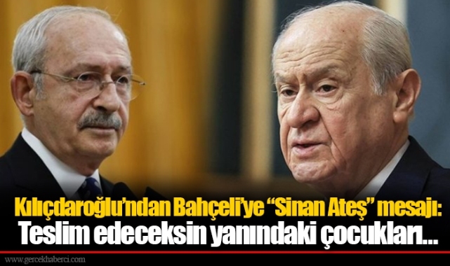 Kılıçdaroğlu’ndan Bahçeli’ye “Sinan Ateş” mesajı: Teslim edeceksin yanındaki çocukları…