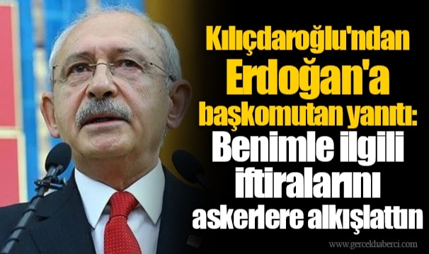 Kılıçdaroğlu'ndan Erdoğan'a başkomutan yanıtı: Benimle ilgili iftiralarını askerlere alkışlattın
