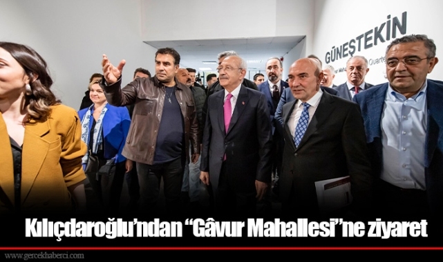 Kılıçdaroğlu’ndan “Gâvur Mahallesi”ne ziyaret