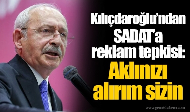Kılıçdaroğlu'ndan SADAT'a reklam tepkisi: Aklınızı alırım sizin