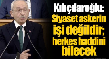 Kılıçdaroğlu: Siyaset askerin işi değildir; herkes haddini bilecek