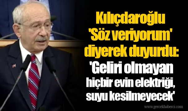 Kılıçdaroğlu 'Söz veriyorum' diyerek duyurdu: 'Geliri olmayan hiçbir evin elektriği, suyu kesilmeyecek'