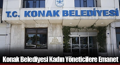 Konak Belediyesi Kadın Yöneticilere Emanet