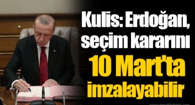 Kulis: Erdoğan, seçim kararını 10 Mart'ta imzalayabilir