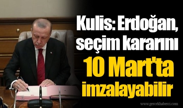Kulis: Erdoğan, seçim kararını 10 Mart'ta imzalayabilir