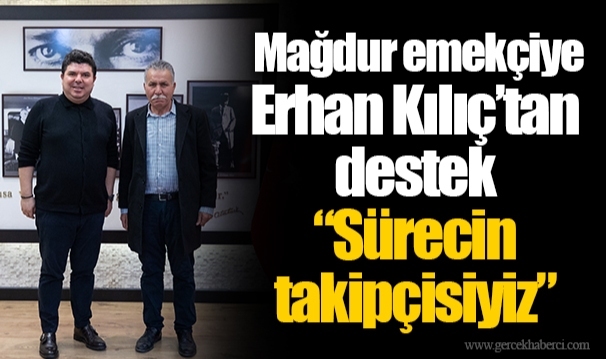 Mağdur emekçiye Erhan Kılıç’tan destek: “Sürecin takipçisiyiz”