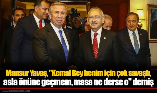Mansur Yavaş, "Kemal Bey benim için çok savaştı, asla önüne geçmem, masa ne derse o" demiş