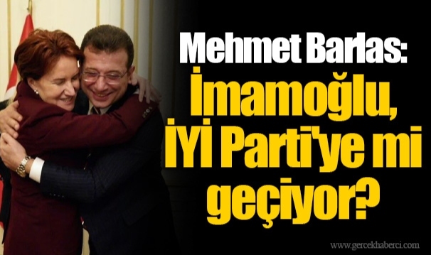 Mehmet Barlas: İmamoğlu, İYİ Parti'ye mi geçiyor?