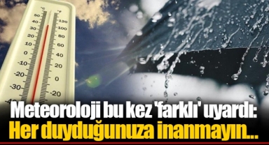 Meteoroloji bu kez 'farklı' uyardı: Her duyduğunuza inanmayın...