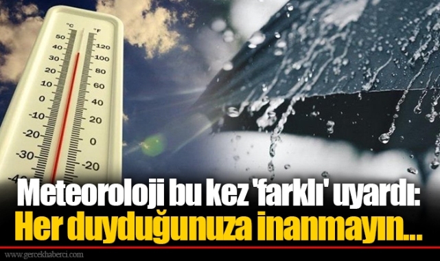 Meteoroloji bu kez 'farklı' uyardı: Her duyduğunuza inanmayın...