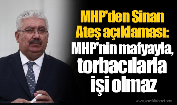 MHP'den Sinan Ateş açıklaması: MHP'nin mafyayla, torbacılarla işi olmaz