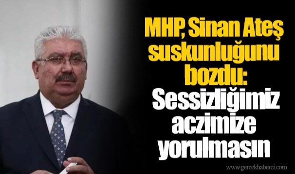 MHP, Sinan Ateş suskunluğunu bozdu: Sessizliğimiz aczimize yorulmasın