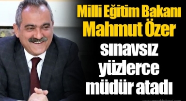 Milli Eğitim Bakanı Mahmut Özer sınavsız yüzlerce müdür atadı