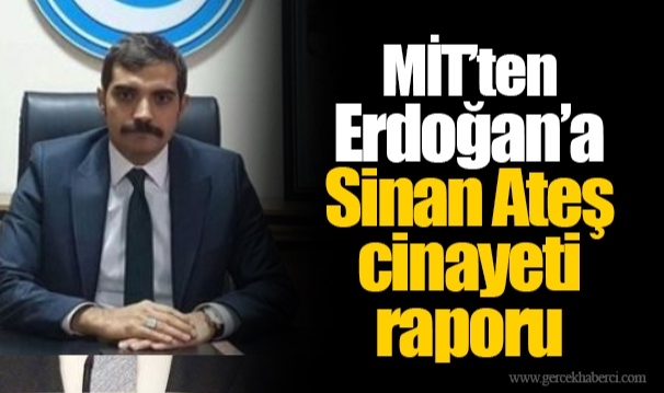 MİT’ten Erdoğan’a Sinan Ateş cinayeti raporu