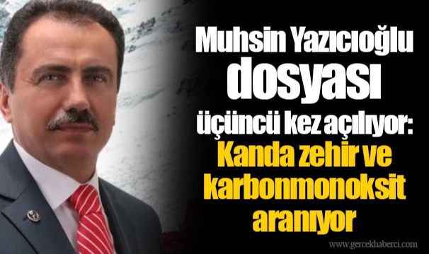 Muhsin Yazıcıoğlu dosyası üçüncü kez açılıyor: Kanda zehir ve karbonmonoksit aranıyor