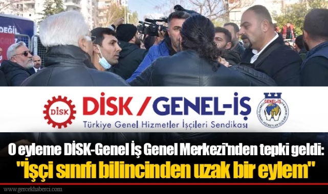 O eyleme DİSK-Genel İş Genel Merkezi'nden tepki geldi: "İşçi sınıfı bilincinden uzak bir eylem"