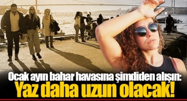 Ocak ayın bahar havasına şimdiden alışın: Yaz daha uzun olacak!