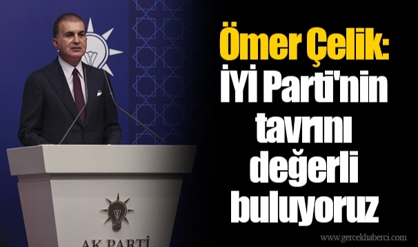 Ömer Çelik: İYİ Parti'nin tavrını değerli buluyoruz