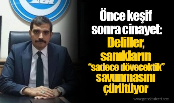 Önce keşif sonra cinayet: Deliller, sanıkların “sadece dövecektik” savunmasını çürütüyor
