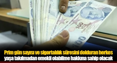 Prim gün sayısı ve sigortalılık süresini dolduran  herkes yaşa takılmadan emekli olabilme hakkına sahip olacak
